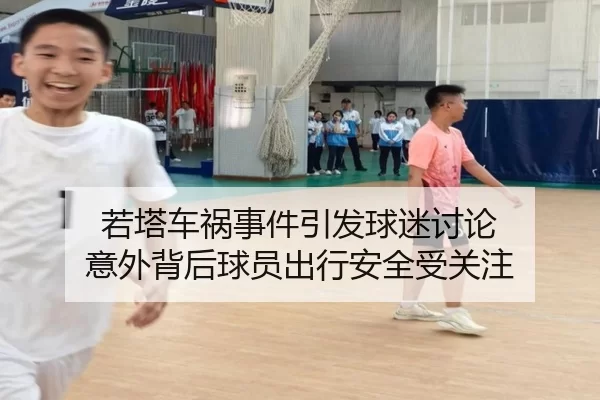 若塔车祸事件引发球迷讨论 意外背后球员出行安全受关注